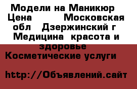 Модели на Маникюр › Цена ­ 250 - Московская обл., Дзержинский г. Медицина, красота и здоровье » Косметические услуги   